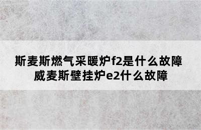 斯麦斯燃气采暖炉f2是什么故障 威麦斯壁挂炉e2什么故障